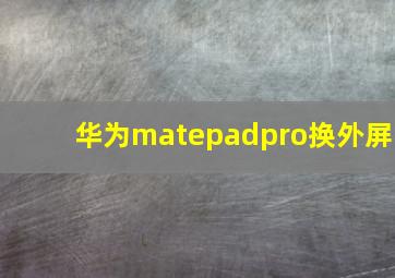 华为matepadpro换外屏