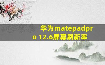 华为matepadpro 12.6屏幕刷新率