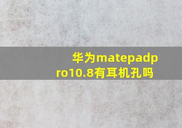 华为matepadpro10.8有耳机孔吗