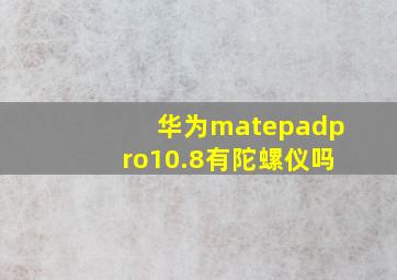 华为matepadpro10.8有陀螺仪吗