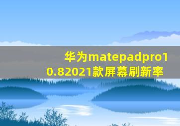 华为matepadpro10.82021款屏幕刷新率