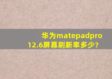 华为matepadpro12.6屏幕刷新率多少?