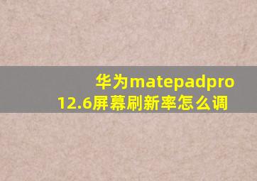 华为matepadpro12.6屏幕刷新率怎么调