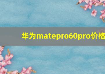 华为matepro60pro价格