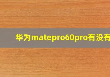 华为matepro60pro有没有5G