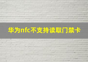 华为nfc不支持读取门禁卡