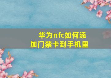 华为nfc如何添加门禁卡到手机里