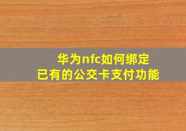 华为nfc如何绑定已有的公交卡支付功能