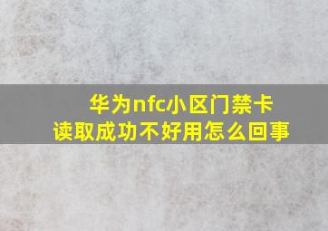 华为nfc小区门禁卡读取成功不好用怎么回事