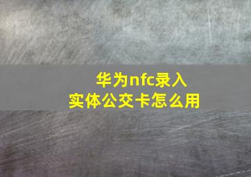 华为nfc录入实体公交卡怎么用