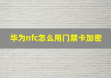 华为nfc怎么用门禁卡加密