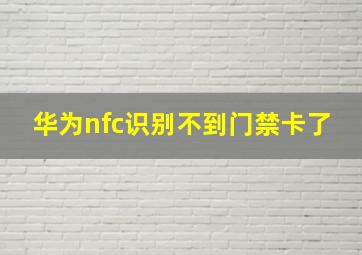 华为nfc识别不到门禁卡了