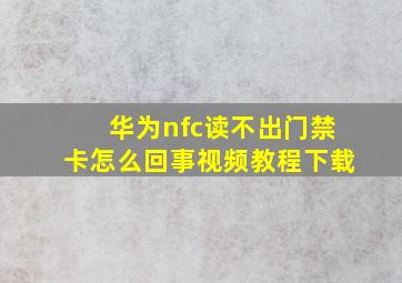 华为nfc读不出门禁卡怎么回事视频教程下载