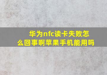 华为nfc读卡失败怎么回事啊苹果手机能用吗