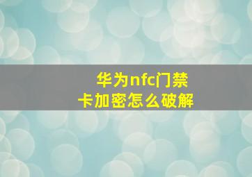 华为nfc门禁卡加密怎么破解