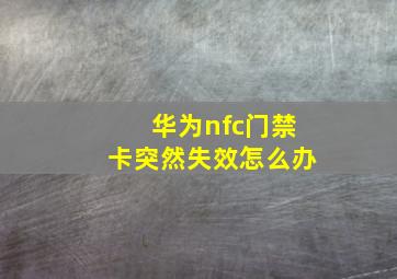 华为nfc门禁卡突然失效怎么办