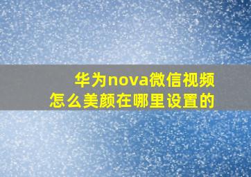 华为nova微信视频怎么美颜在哪里设置的