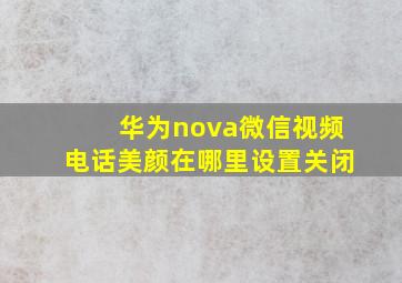 华为nova微信视频电话美颜在哪里设置关闭