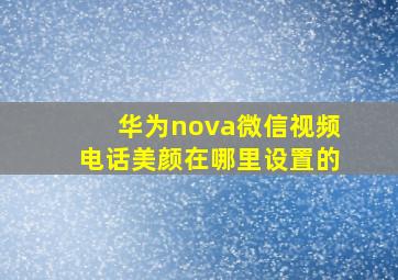 华为nova微信视频电话美颜在哪里设置的