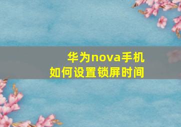 华为nova手机如何设置锁屏时间