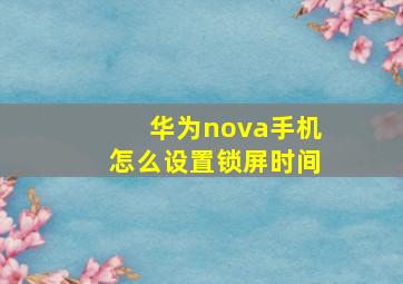 华为nova手机怎么设置锁屏时间