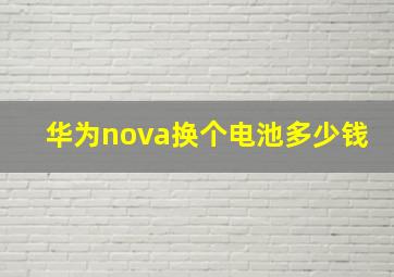 华为nova换个电池多少钱