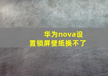 华为nova设置锁屏壁纸换不了