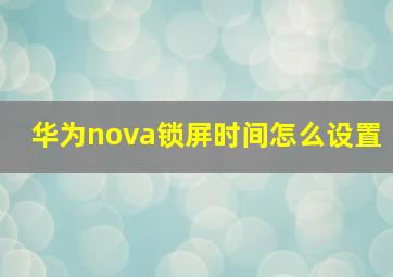 华为nova锁屏时间怎么设置