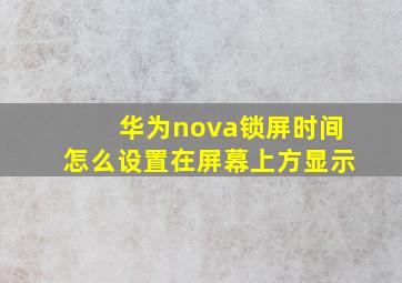 华为nova锁屏时间怎么设置在屏幕上方显示