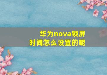 华为nova锁屏时间怎么设置的呢