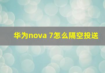 华为nova 7怎么隔空投送