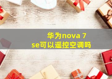 华为nova 7se可以遥控空调吗