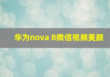 华为nova 8微信视频美颜