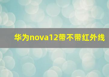 华为nova12带不带红外线