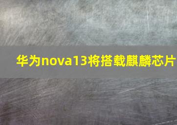 华为nova13将搭载麒麟芯片