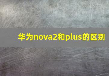 华为nova2和plus的区别