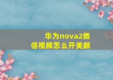 华为nova2微信视频怎么开美颜