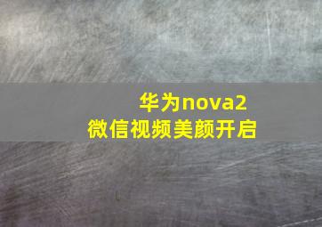 华为nova2微信视频美颜开启