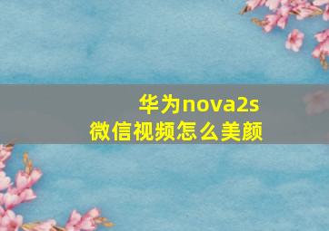 华为nova2s微信视频怎么美颜