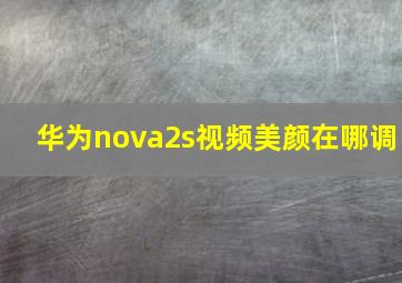 华为nova2s视频美颜在哪调