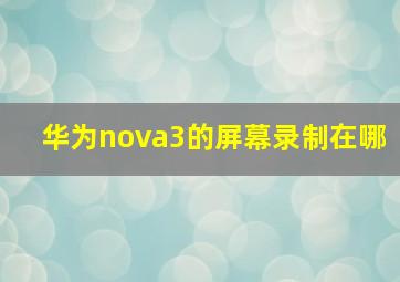 华为nova3的屏幕录制在哪