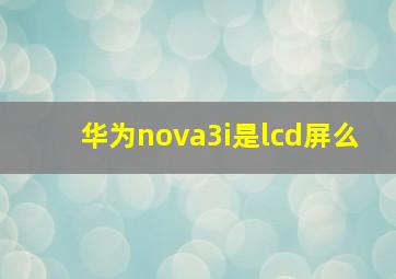 华为nova3i是lcd屏么