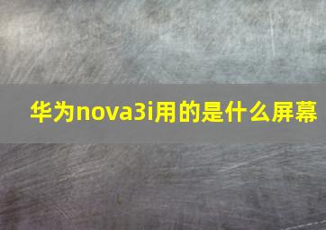 华为nova3i用的是什么屏幕