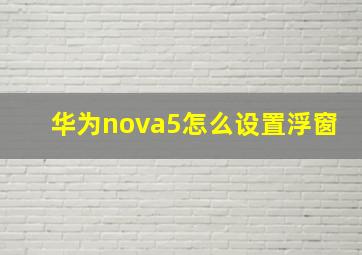 华为nova5怎么设置浮窗