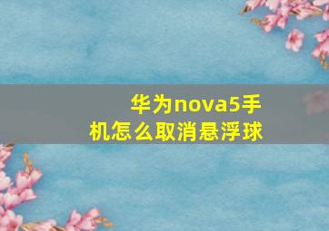 华为nova5手机怎么取消悬浮球