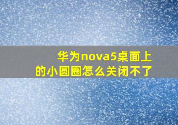 华为nova5桌面上的小圆圈怎么关闭不了