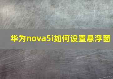 华为nova5i如何设置悬浮窗