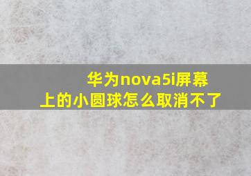 华为nova5i屏幕上的小圆球怎么取消不了