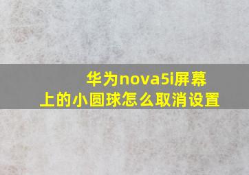 华为nova5i屏幕上的小圆球怎么取消设置