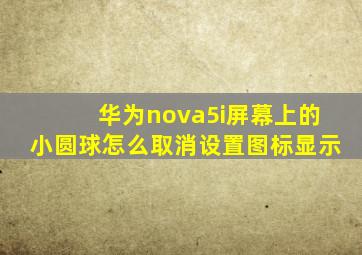 华为nova5i屏幕上的小圆球怎么取消设置图标显示